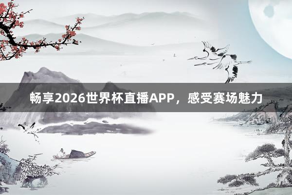 畅享2026世界杯直播APP，感受赛场魅力