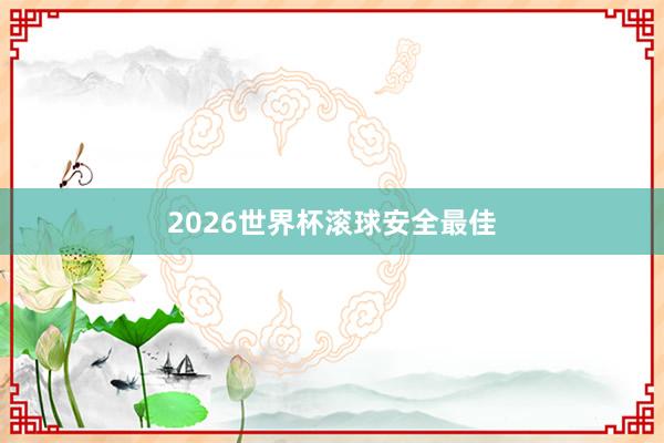 2026世界杯滚球安全最佳