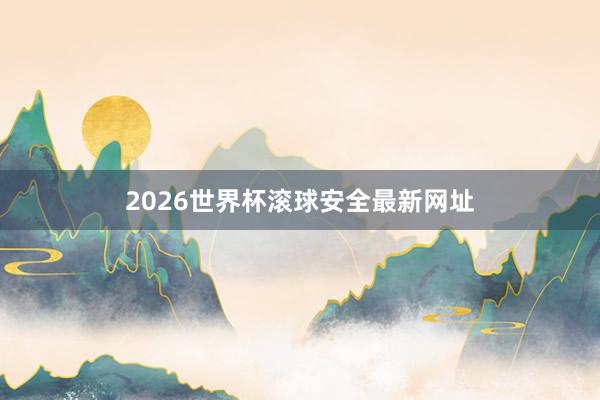 2026世界杯滚球安全最新网址