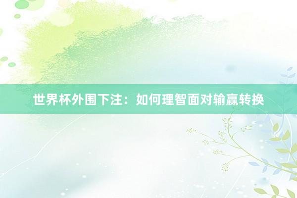世界杯外围下注：如何理智面对输赢转换