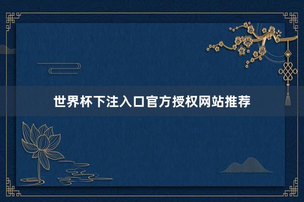 世界杯下注入口官方授权网站推荐