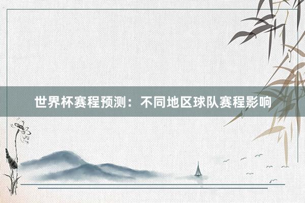 世界杯赛程预测：不同地区球队赛程影响
